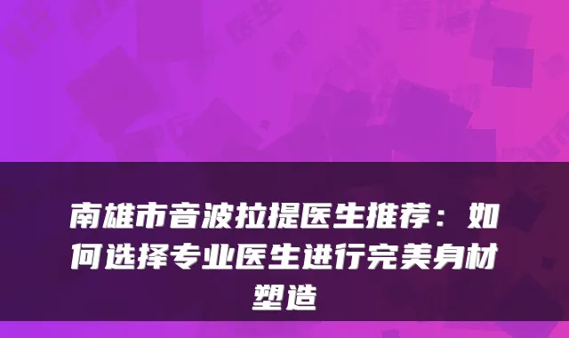 南雄市音波拉提医生推荐：如何选择专业医生进行身材塑造