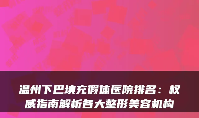 温州下巴填充假体医院排名：指南解析各大整形美容机构