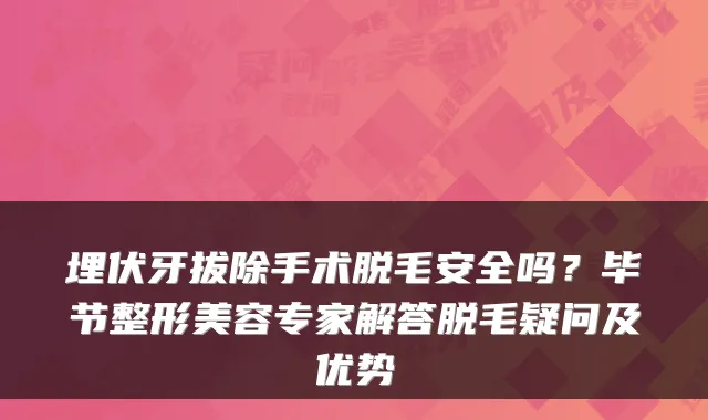 埋伏牙拔除手术脱毛安全吗？毕节整形美容专家解答脱毛疑问及优势