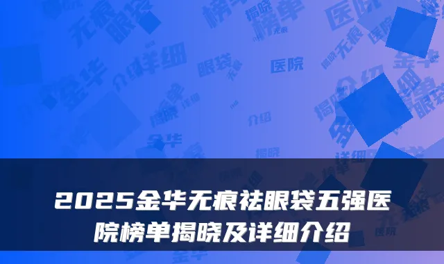 2025金华无痕祛眼袋五强医院榜单揭晓及详细介绍