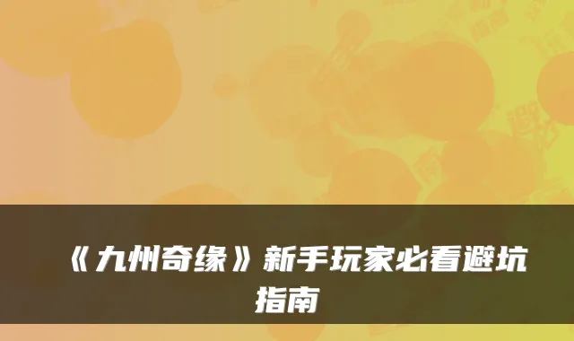 《九州奇缘》新手玩家必看避坑指南