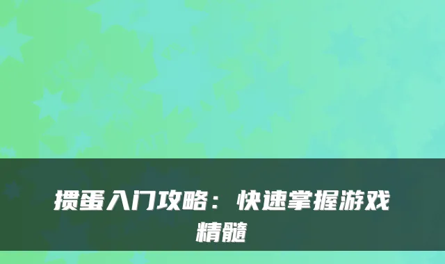掼蛋入门攻略：快速掌握游戏精髓