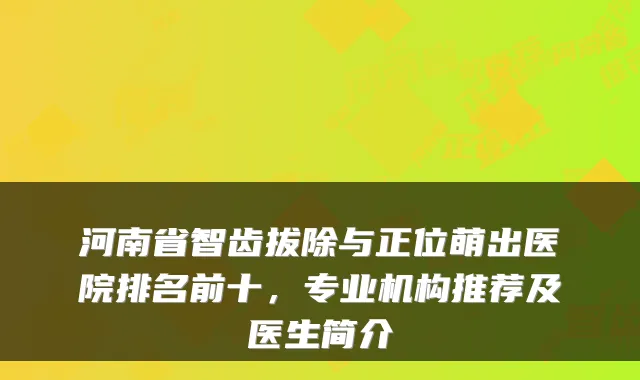 河南省智齿拔除与正位萌出医院排名前十,专业机构推荐及医生简介