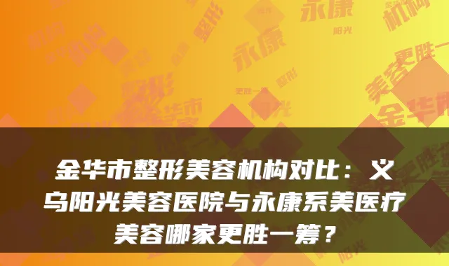 金华市整形美容机构对比:义乌阳光美容医院与永康系美医疗美容哪家更胜一筹?