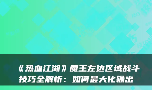 《热血江湖》魔王左边区域战斗技巧全解析：如何最大化输出