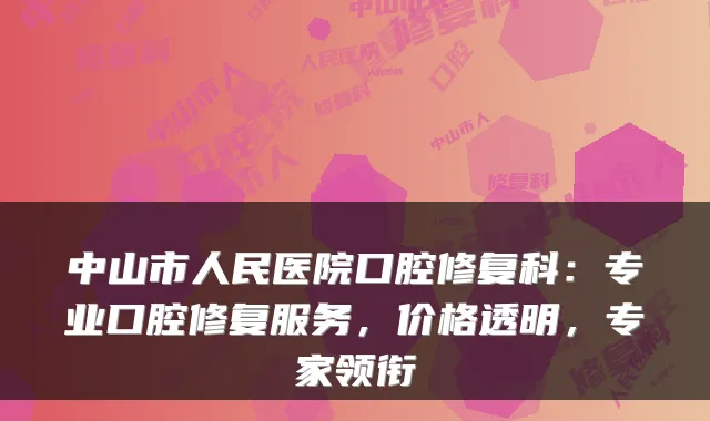 中山市人民医院口腔修复科:专业口腔修复服务,价格透明,专家领衔