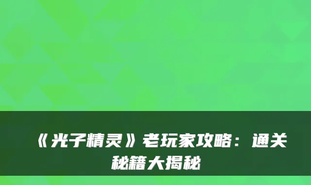 《光子精灵》老玩家攻略：通关秘籍大揭秘