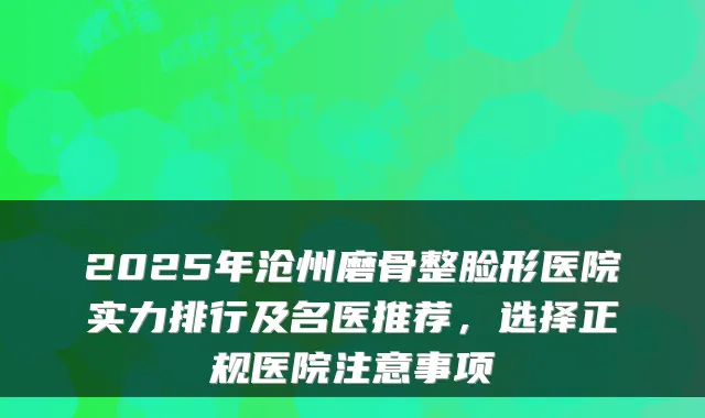 2025年沧州磨骨整脸形医院实力排行及名医推荐,选择正规医院注意事项