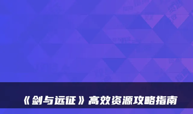 《剑与远征》高效资源攻略指南