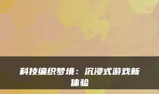 科技编织梦境：沉浸式游戏新体验