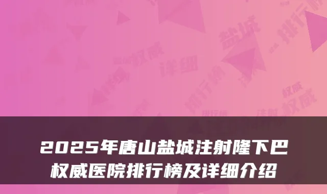 2025年唐山盐城注射隆下巴权威医院排行榜及详细介绍