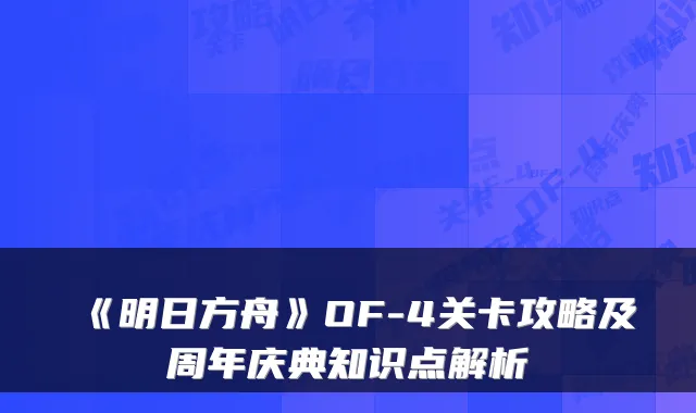 《明日方舟》OF-4关卡攻略及周年庆典知识点解析