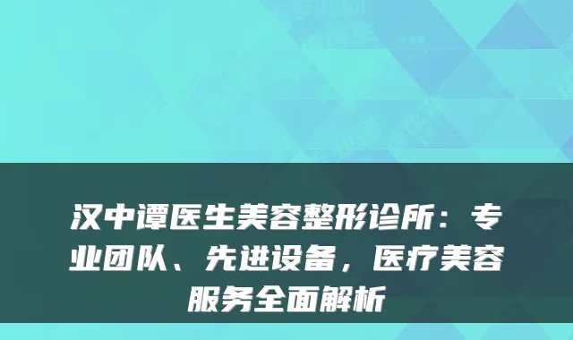 汉中谭医生美容整形诊所:专业团队、先进设备,医疗美容服务全面解析