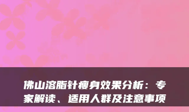 佛山溶脂针瘦身效果分析：专家解读、适用人群及注意事项