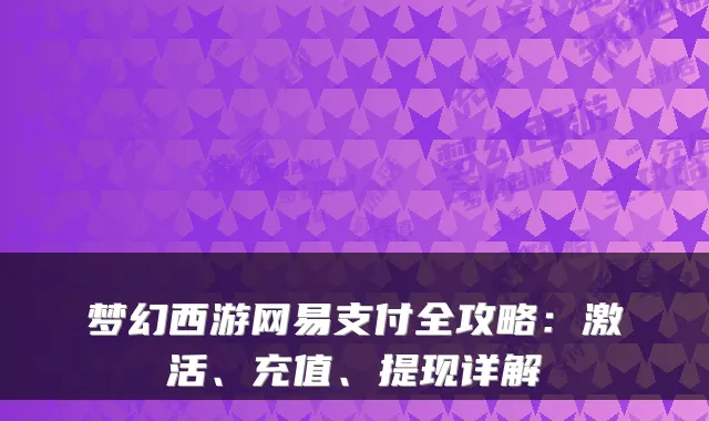 梦幻西游网易支付全攻略:激活、充值、提现详解