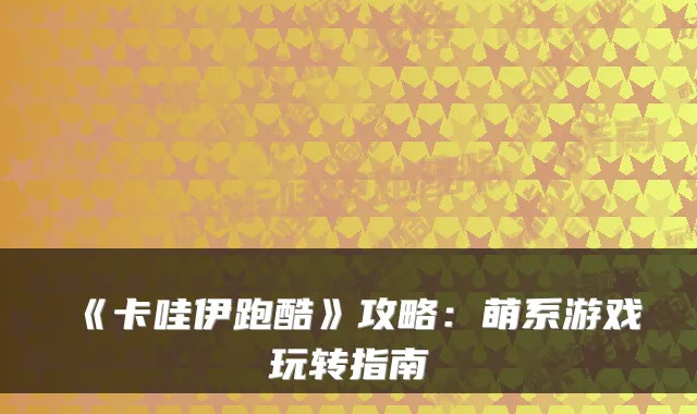 《卡哇伊跑酷》攻略：萌系游戏玩转指南
