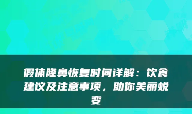 假体隆鼻恢复时间详解：饮食建议及注意事项，助你美丽蜕变