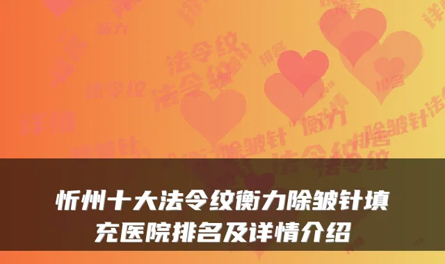 忻州十大法令纹衡力除皱针填充医院排名及详情介绍