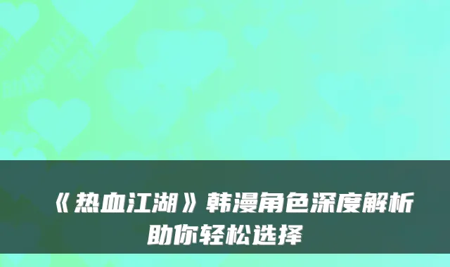 《热血江湖》韩漫角色深度解析助你轻松选择
