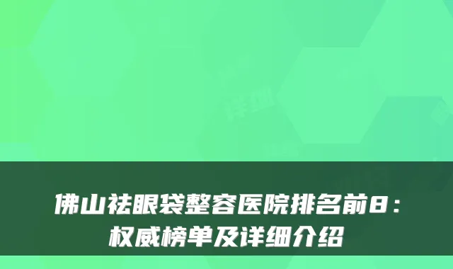 佛山祛眼袋整容医院排名前8：榜单及详细介绍