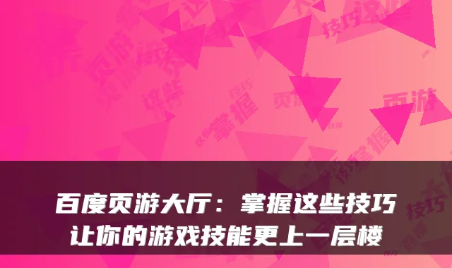 百度页游大厅：掌握这些技巧让你的游戏技能更上一层楼