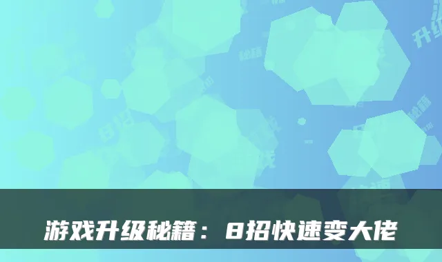 游戏升级秘籍：8招快速变大佬