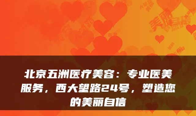 北京五洲医疗美容:专业医美服务,西大望路24号,塑造您的美丽自信