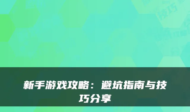 新手游戏攻略：避坑指南与技巧分享