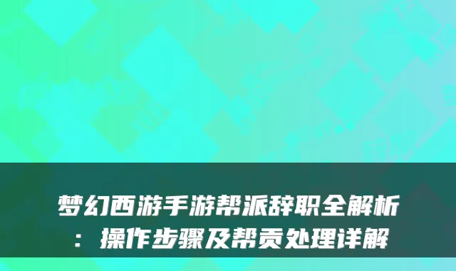 梦幻西游手游帮派辞职全解析：操作步骤及帮贡处理详解