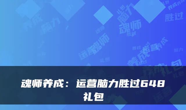 魂师养成：运营脑力胜过648礼包