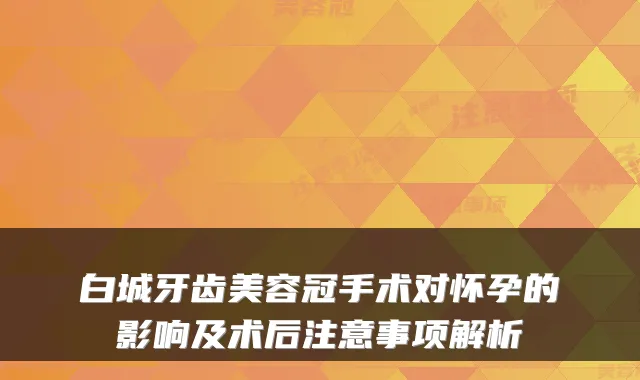 白城牙齿美容冠手术对怀孕的影响及术后注意事项解析