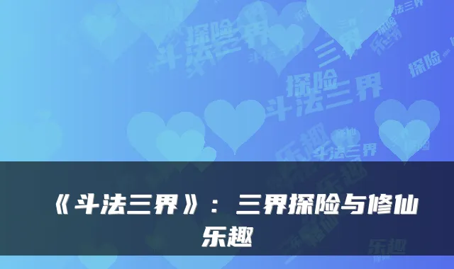 《斗法三界》：三界探险与修仙乐趣