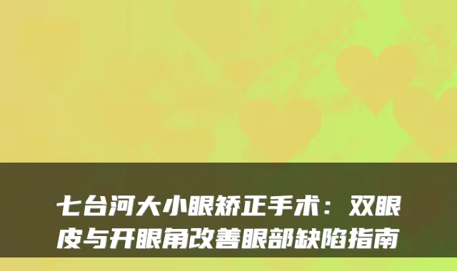七台河大小眼矫正手术：双眼皮与开眼角眼部缺陷指南