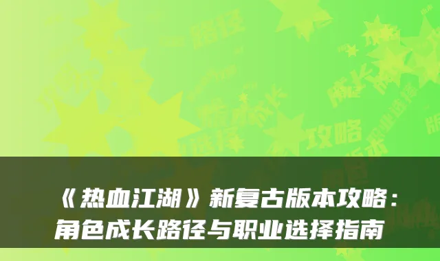 《热血江湖》新复古版本攻略：角色成长路径与职业选择指南