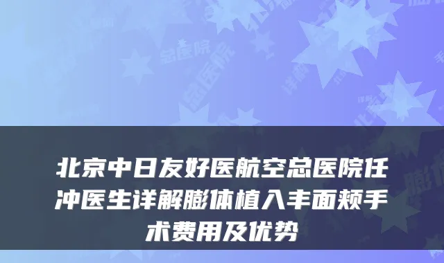 北京中日友好医航空总医院任冲医生详解膨体植入丰面颊手术费用及优势