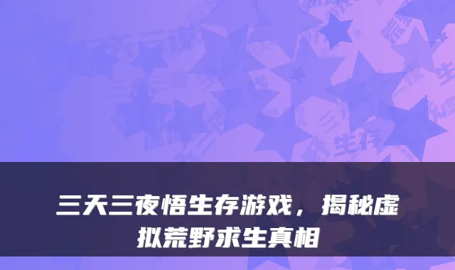 三天三夜悟生存游戏，揭秘虚拟荒野求生真相