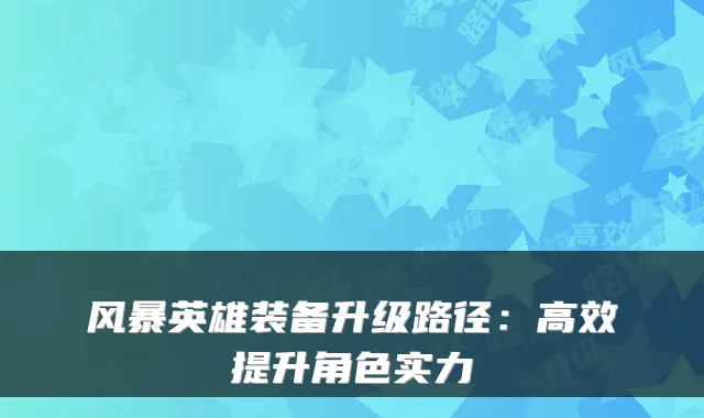风暴英雄装备升级路径：高效提升角色实力