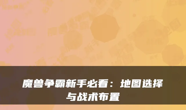 魔兽争霸新手必看:地图选择与战术布置