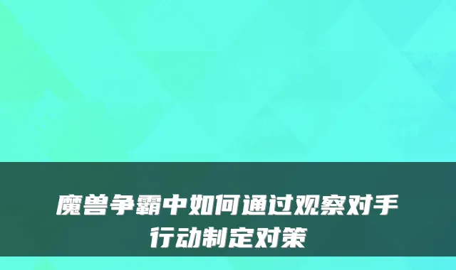 魔兽争霸中如何通过观察对手行动制定对策