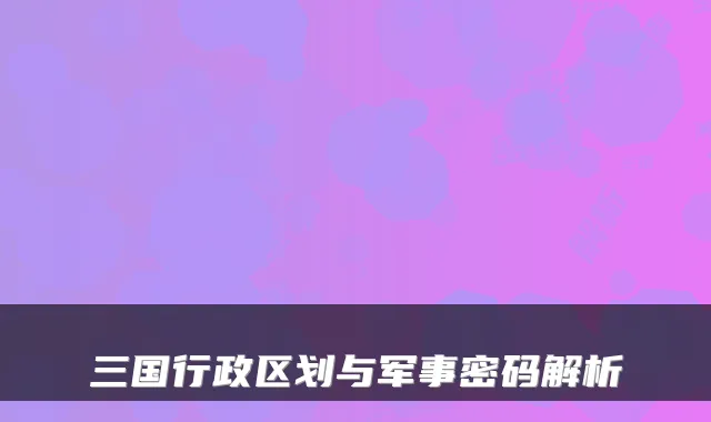 三国行政区划与军事密码解析