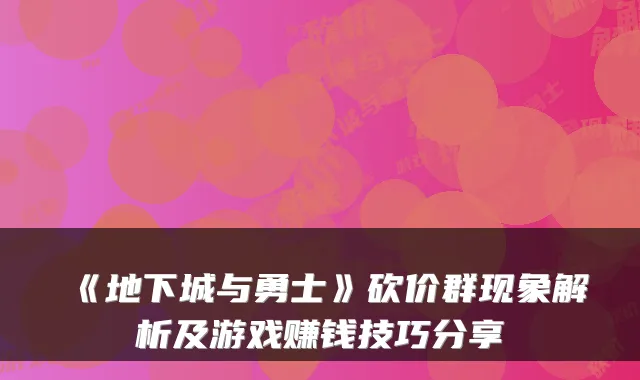 《地下城与勇士》砍价群现象解析及游戏赚钱技巧分享