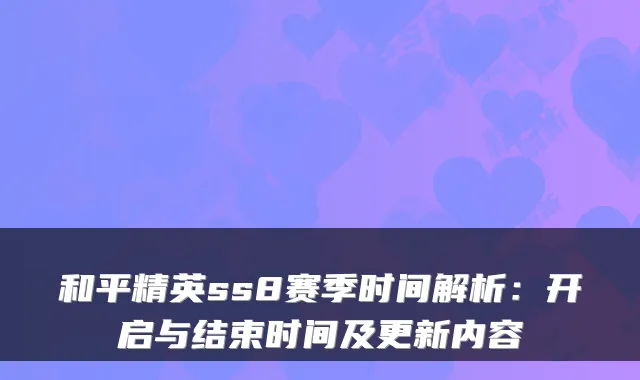 和平精英ss8赛季时间解析:开启与结束时间及更新内容