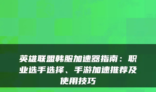 英雄联盟韩服加速器指南：职业选手选择、手游加速推荐及使用技巧
