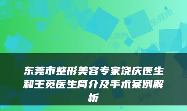 东莞市整形美容专家饶庆医生和王觅医生简介及手术案例解析