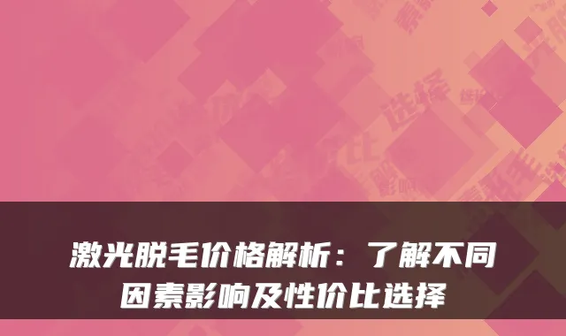 激光脱毛价格解析：了解不同因素影响及性价比选择