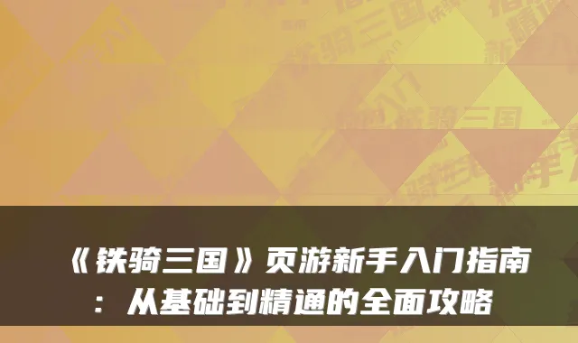 《铁骑三国》页游新手入门指南：从基础到精通的全面攻略