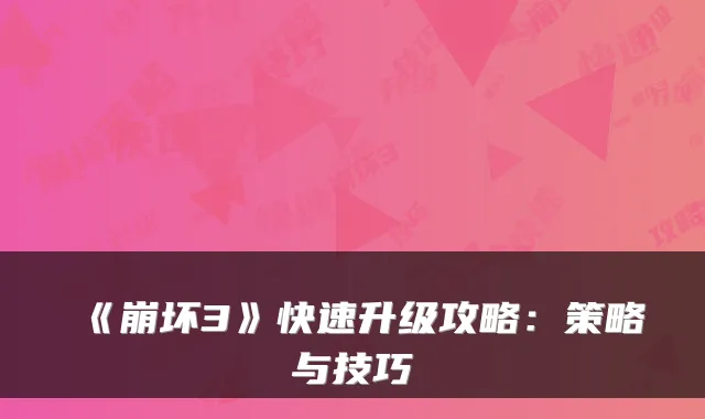 《崩坏3》快速升级攻略:策略与技巧