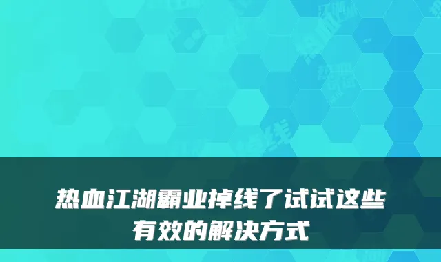 热血江湖霸业掉线了试试这些有效的解决方式