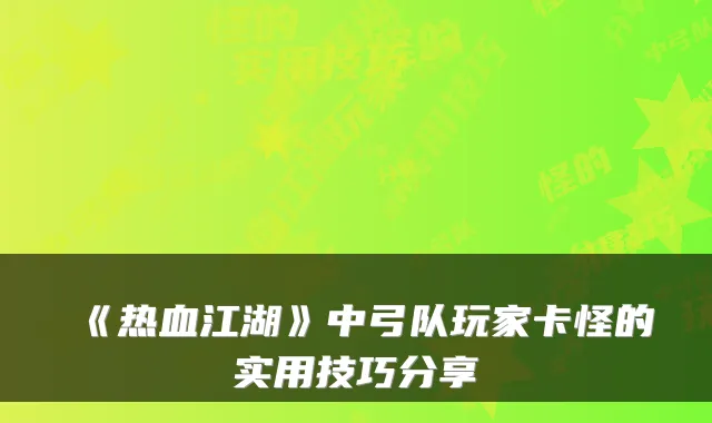 《热血江湖》中弓队玩家卡怪的实用技巧分享