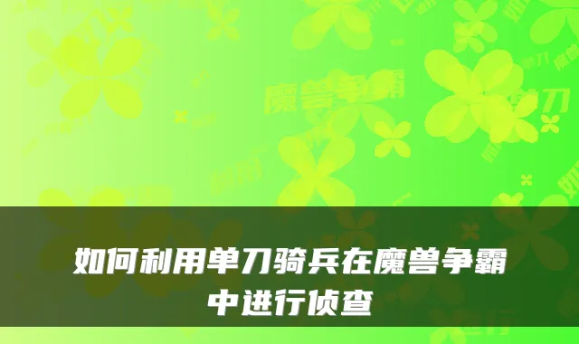 如何利用单刀骑兵在魔兽争霸中进行侦查